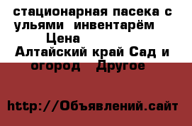 стационарная пасека с ульями, инвентарём. › Цена ­ 100 000 - Алтайский край Сад и огород » Другое   